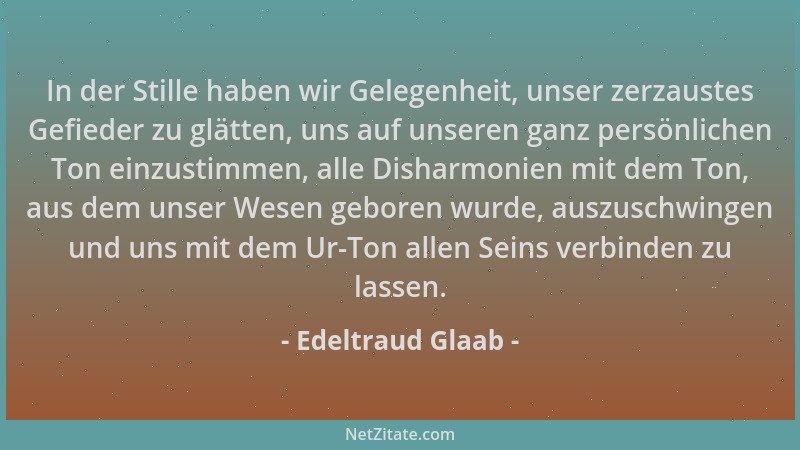 Edeltraud Glaab - In der Stille haben wir Gelegenheit, unser zerzaustes Gefieder zu glätten, uns auf unseren ganz persönlic...