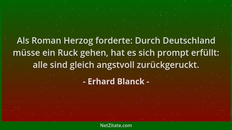 Erhard Blanck - Als Roman Herzog forderte: Durch Deutschland müsse ein Ruck gehen, hat es sich prompt erfüllt: alle sind gl...