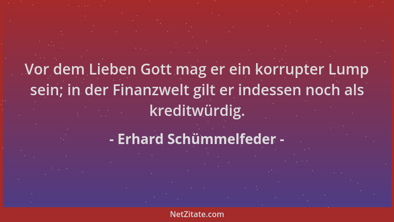 Erhard Schümmelfeder - Vor dem Lieben Gott mag er ein korrupter Lump sein; in der Finanzwelt gilt er indessen noch als kred...