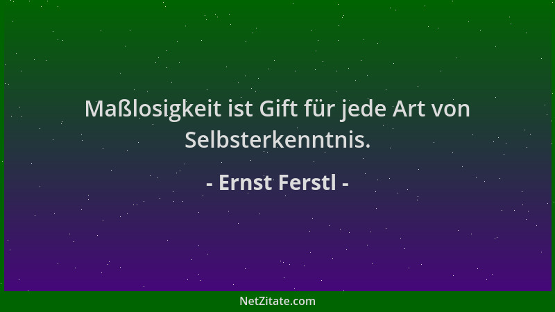 Ernst Ferstl - Maßlosigkeit ist Gift für jede Art von Selbsterkenntnis....