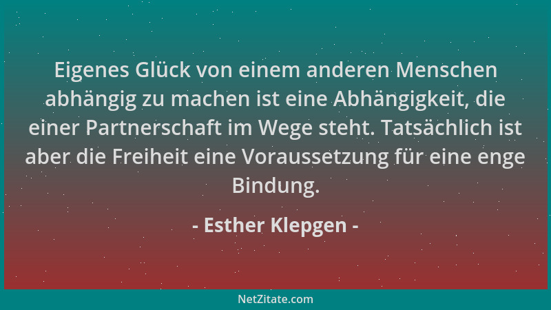 Esther Klepgen - Eigenes Glück von einem anderen Menschen abhängig zu machen ist eine Abhängigkeit, die einer Partnerschaft...