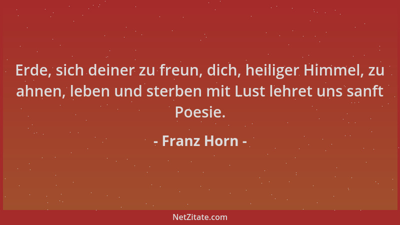 Franz Horn - Erde, sich deiner zu freun, dich, heiliger Himmel, zu ahnen, leben und sterben mit Lust lehret uns sanft Poesi...