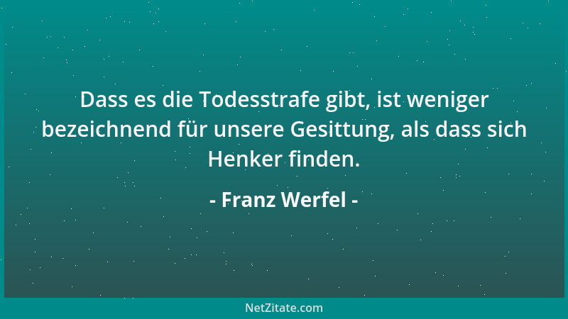 Franz Werfel - Dass es die Todesstrafe gibt, ist weniger bezeichnend für unsere Gesittung, als dass sich Henker finden....