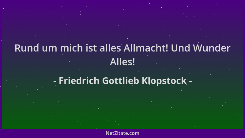 Friedrich Gottlieb Klopstock - Rund um mich ist alles Allmacht! Und Wunder Alles!...
