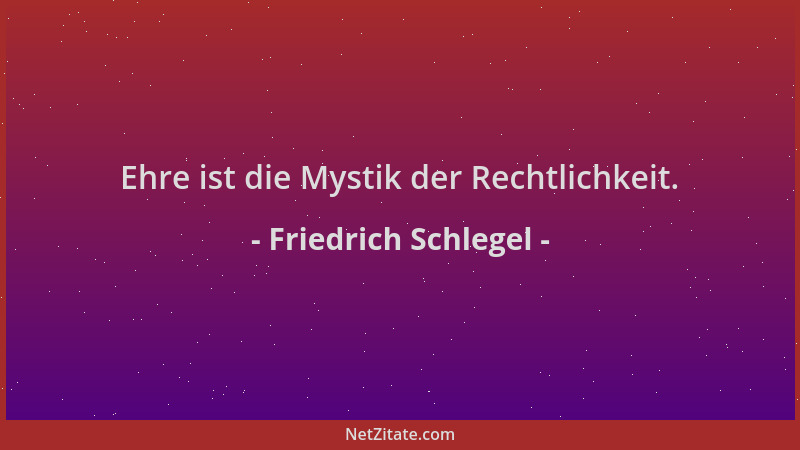 Friedrich Schlegel - Ehre ist die Mystik der Rechtlichkeit....