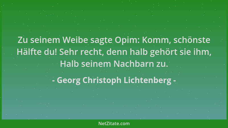 Georg Christoph Lichtenberg - Zu seinem Weibe sagte Opim: Komm, schönste Hälfte du! Sehr recht, denn halb gehört sie ihm, H...