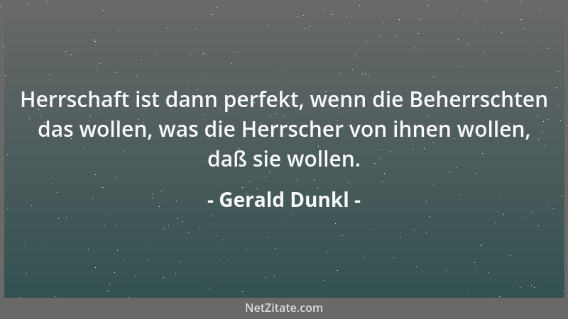 Gerald Dunkl - Herrschaft ist dann perfekt, wenn die Beherrschten das wollen, was die Herrscher von ihnen wollen, daß sie w...