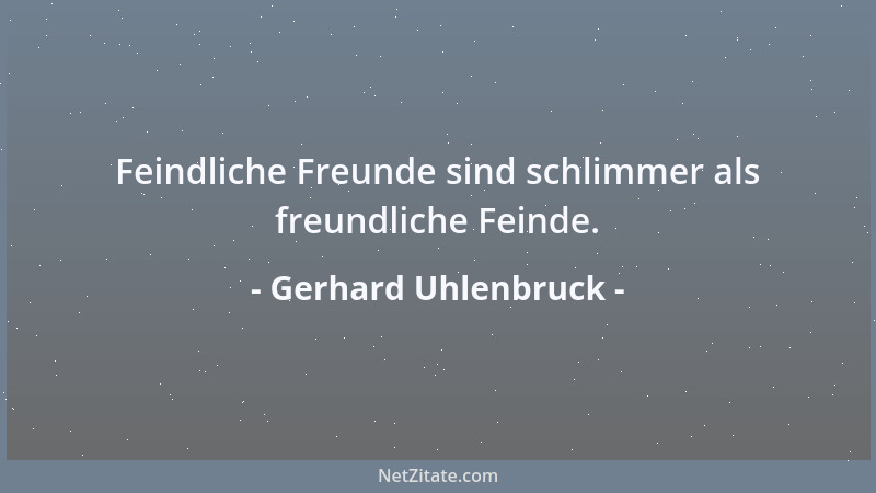 Gerhard Uhlenbruck - Feindliche Freunde sind schlimmer als freundliche Feinde....