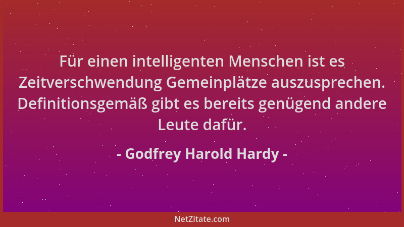 Godfrey Harold Hardy - Für einen intelligenten Menschen ist es Zeitverschwendung Gemeinplätze auszusprechen. Definitionsgem...