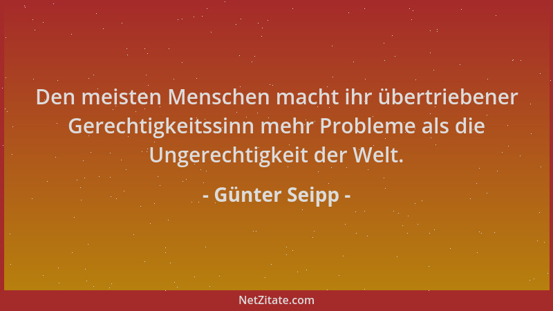Günter Seipp - Den meisten Menschen macht ihr übertriebener Gerechtigkeitssinn mehr Probleme als die Ungerechtigkeit der We...