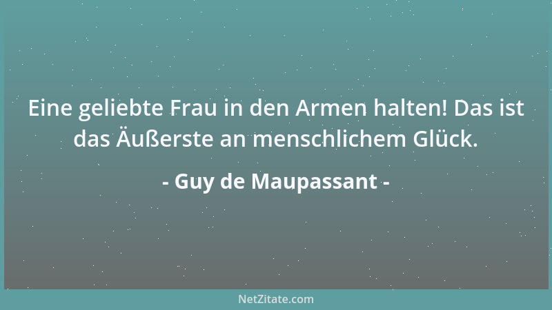 Guy de Maupassant - Eine geliebte Frau in den Armen halten! Das ist das Äußerste an menschlichem Glück....