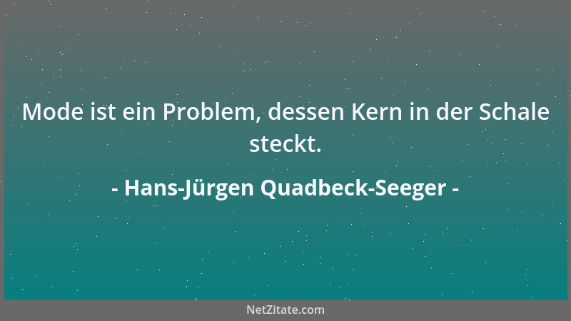 Hans-Jürgen Quadbeck-Seeger - Mode ist ein Problem, dessen Kern in der Schale steckt....