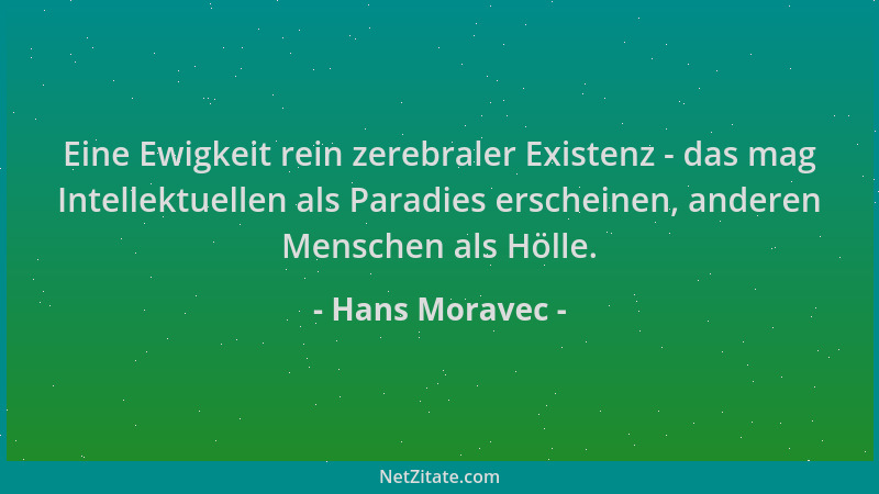 Hans Moravec - Eine Ewigkeit rein zerebraler Existenz - das mag Intellektuellen als Paradies erscheinen, anderen Menschen a...