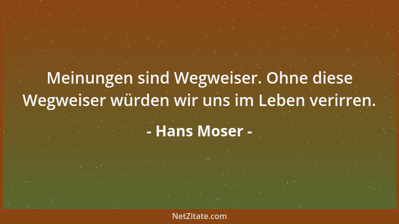 Hans Moser - Meinungen sind Wegweiser. Ohne diese Wegweiser würden wir uns im Leben verirren....