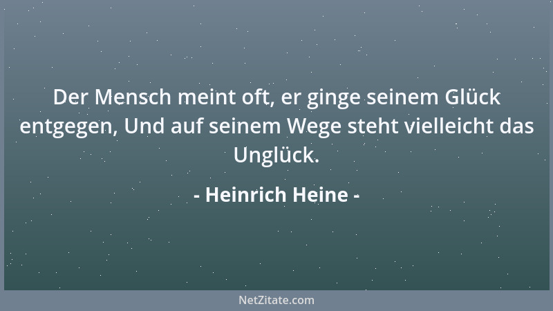Heinrich Heine - Der Mensch meint oft, er ginge seinem Glück entgegen, Und auf seinem Wege steht vielleicht das Unglück....
