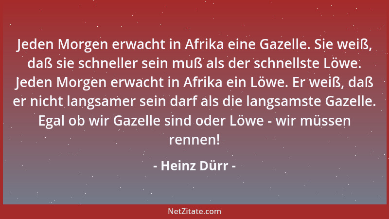 Heinz Dürr - Jeden Morgen erwacht in Afrika eine Gazelle. Sie weiß, daß sie schneller sein muß als der schnellste Löwe. Jed...