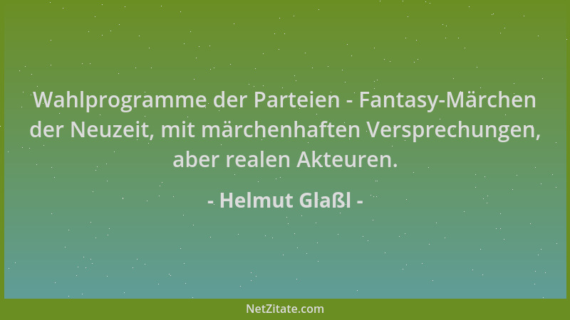 Helmut Glaßl - Wahlprogramme der Parteien - Fantasy-Märchen der Neuzeit, mit märchenhaften Versprechungen, aber realen Akte...