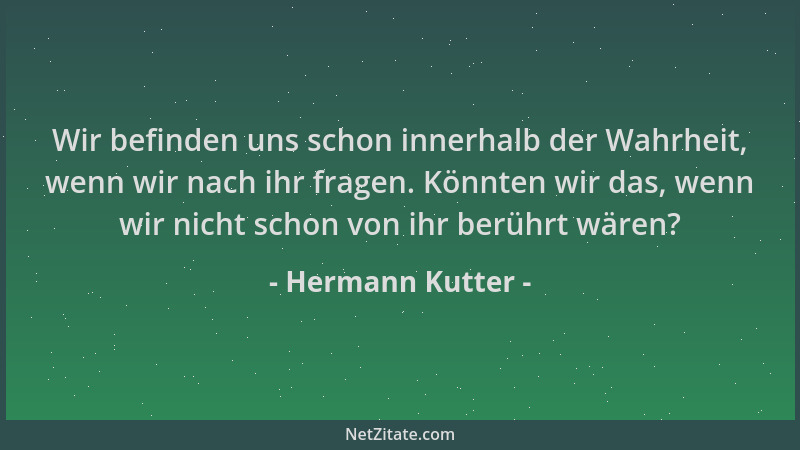 Hermann Kutter - Wir befinden uns schon innerhalb der Wahrheit, wenn wir nach ihr fragen. Könnten wir das, wenn wir nicht s...