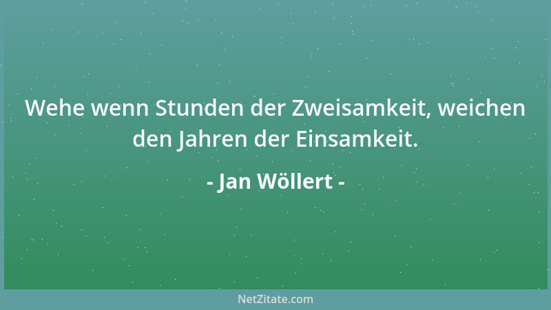 Jan Wöllert - Wehe wenn Stunden der Zweisamkeit, weichen den Jahren der Einsamkeit....