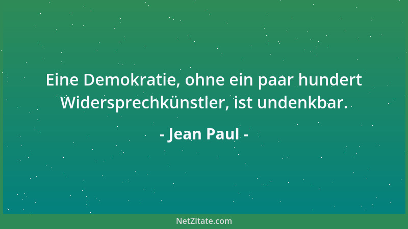 Jean Paul - Eine Demokratie, ohne ein paar hundert Widersprechkünstler, ist undenkbar....