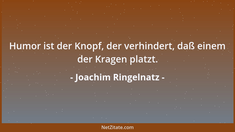 Joachim Ringelnatz - Humor ist der Knopf, der verhindert, daß einem der Kragen platzt....