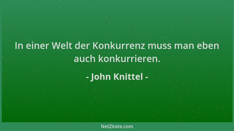 John Knittel - In einer Welt der Konkurrenz muss man eben auch konkurrieren....