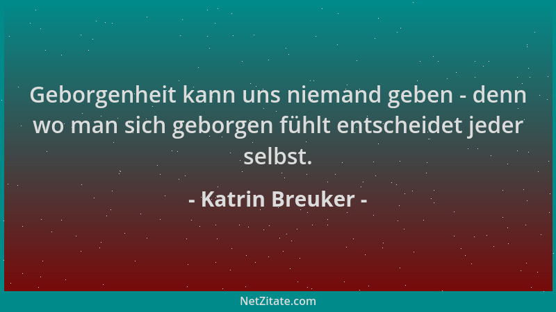 Katrin Breuker - Geborgenheit kann uns niemand geben - denn wo man sich geborgen fühlt entscheidet jeder selbst....