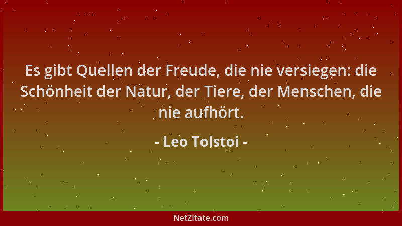Leo Tolstoi - Es gibt Quellen der Freude, die nie versiegen: die Schönheit der Natur, der Tiere, der Menschen, die nie aufh...
