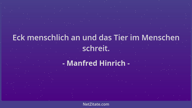 Manfred Hinrich - Eck menschlich an und das Tier im Menschen schreit....