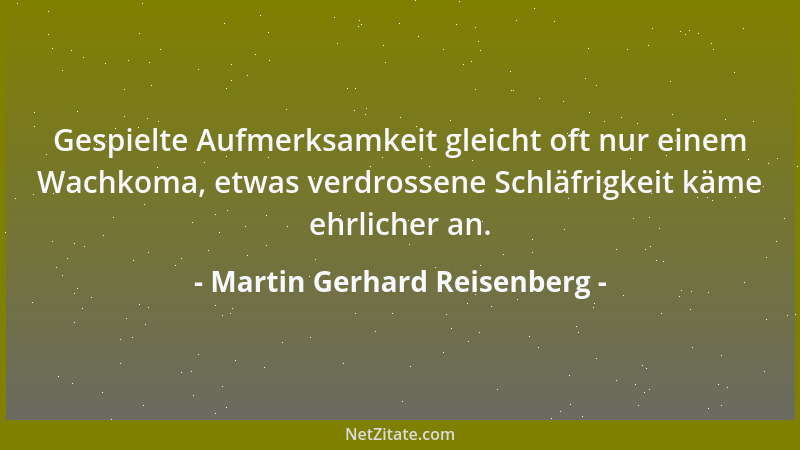 Martin Gerhard Reisenberg - Gespielte Aufmerksamkeit gleicht oft nur einem Wachkoma, etwas verdrossene Schläfrigkeit käme e...