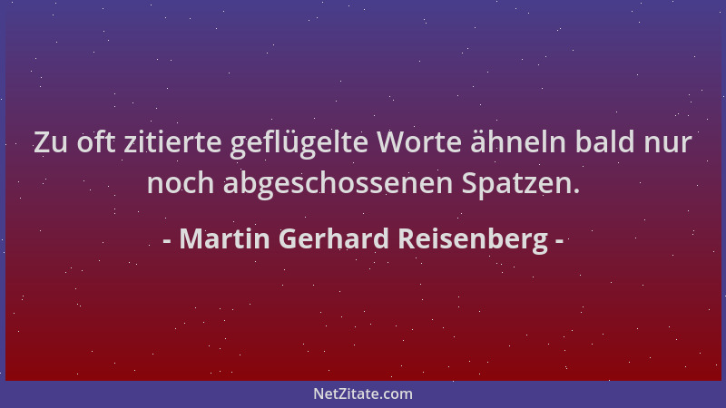 Martin Gerhard Reisenberg - Zu oft zitierte geflügelte Worte ähneln bald nur noch abgeschossenen Spatzen....