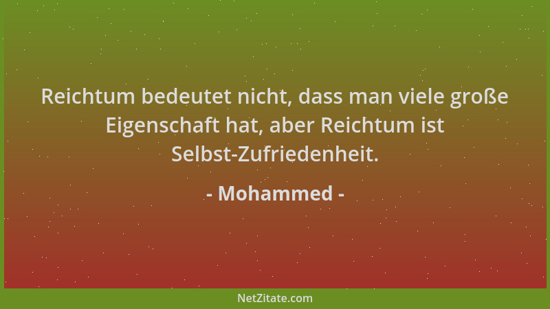 Mohammed - Reichtum bedeutet nicht, dass man viele große Eigenschaft hat, aber Reichtum ist Selbst-Zufriedenheit....