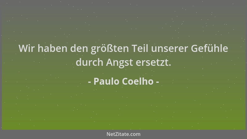 Paulo Coelho - Wir haben den größten Teil unserer Gefühle durch Angst ersetzt....