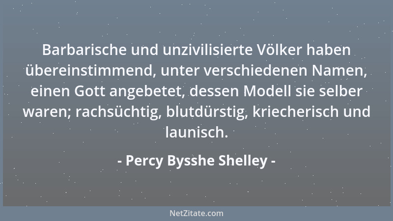 Percy Bysshe Shelley - Barbarische und unzivilisierte Völker haben übereinstimmend, unter verschiedenen Namen, einen Gott a...