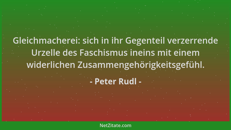 Peter Rudl - Gleichmacherei: sich in ihr Gegenteil verzerrende Urzelle des Faschismus ineins mit einem widerlichen Zusammen...