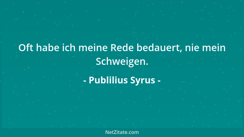 Publilius Syrus - Oft habe ich meine Rede bedauert, nie mein Schweigen....