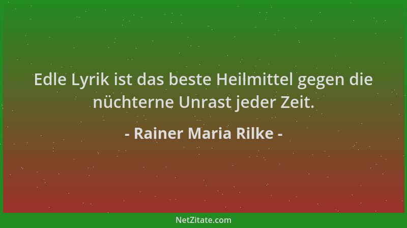 Rainer Maria Rilke - Edle Lyrik ist das beste Heilmittel gegen die nüchterne Unrast jeder Zeit....