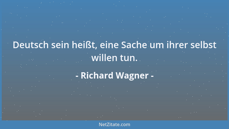 Richard Wagner - Deutsch sein heißt, eine Sache um ihrer selbst willen tun....