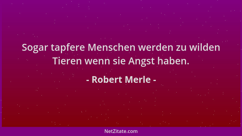 Robert Merle - Sogar tapfere Menschen werden zu wilden Tieren wenn sie Angst haben....