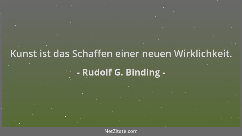 Rudolf G. Binding - Kunst ist das Schaffen einer neuen Wirklichkeit....
