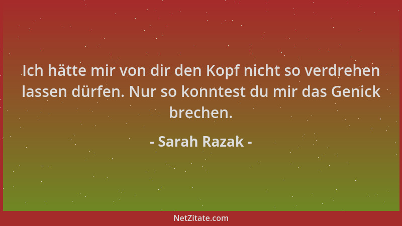 Sarah Razak - Ich hätte mir von dir den Kopf nicht so verdrehen lassen dürfen. Nur so konntest du mir das Genick brechen....