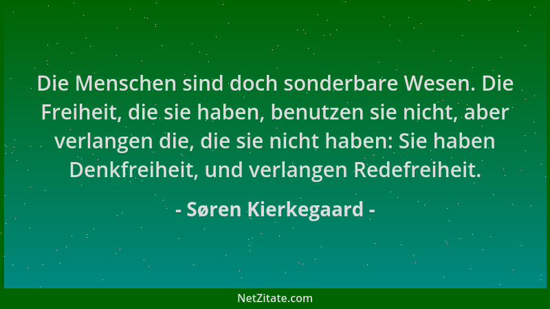 Søren Kierkegaard - Die Menschen sind doch sonderbare Wesen. Die Freiheit, die sie haben, benutzen sie nicht, aber verlange...