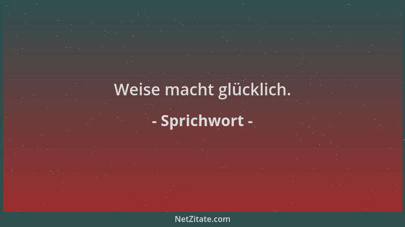 Sprichwort - Weise macht glücklich....