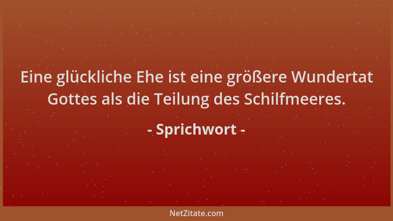 Sprichwort - Eine glückliche Ehe ist eine größere Wundertat Gottes als die Teilung des Schilfmeeres....