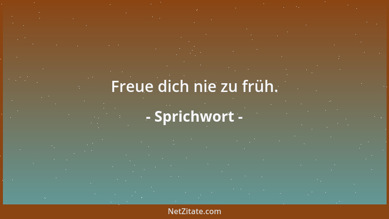 Sprichwort - Freue dich nie zu früh....