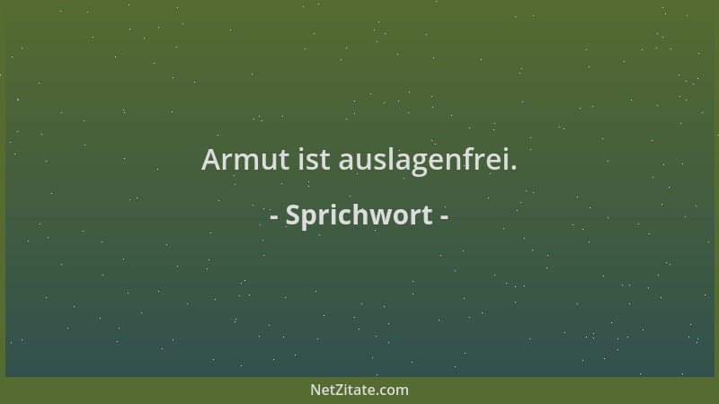 Sprichwort - Armut ist auslagenfrei....