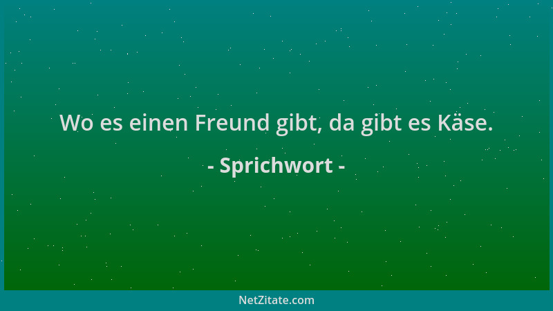 Sprichwort - Wo es einen Freund gibt, da gibt es Käse....