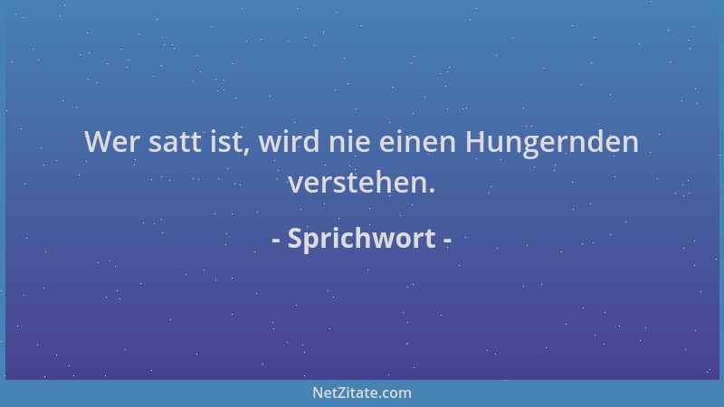 Sprichwort - Wer satt ist, wird nie einen Hungernden verstehen....