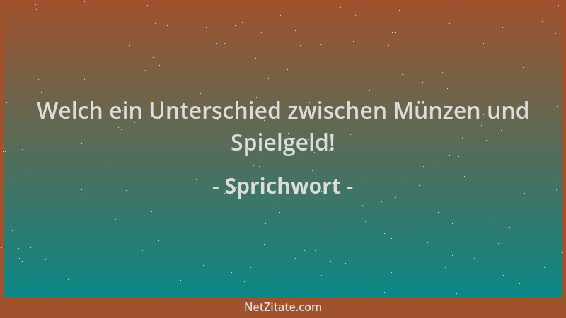 Sprichwort - Welch ein Unterschied zwischen Münzen und Spielgeld!...