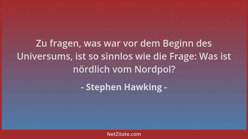 Stephen Hawking - Zu fragen, was war vor dem Beginn des Universums, ist so sinnlos wie die Frage: Was ist nördlich vom Nord...